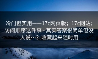 冷门但实用——17c网页版；17c网站；访问顺序这件事 - 其实答案很简单但没人说…？收藏起来随时用