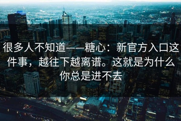 很多人不知道——糖心：新官方入口这件事，越往下越离谱。这就是为什么你总是进不去