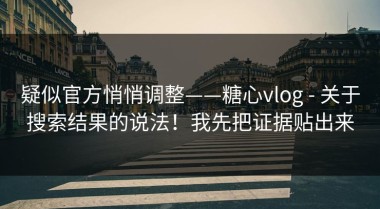 疑似官方悄悄调整——糖心vlog - 关于搜索结果的说法！我先把证据贴出来