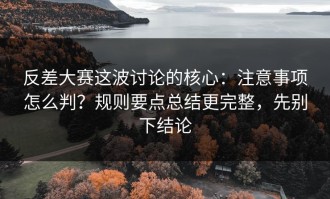反差大赛这波讨论的核心：注意事项怎么判？规则要点总结更完整，先别下结论