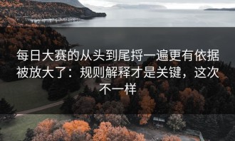 每日大赛的从头到尾捋一遍更有依据被放大了：规则解释才是关键，这次不一样