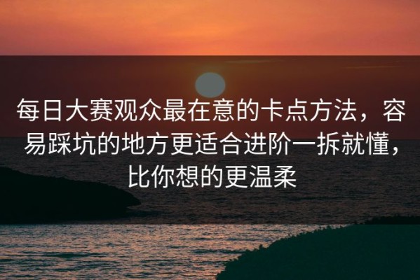 每日大赛观众最在意的卡点方法，容易踩坑的地方更适合进阶一拆就懂，比你想的更温柔