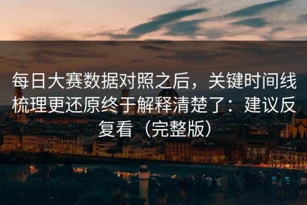 每日大赛数据对照之后，关键时间线梳理更还原终于解释清楚了：建议反复看（完整版）