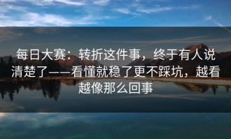 每日大赛：转折这件事，终于有人说清楚了——看懂就稳了更不踩坑，越看越像那么回事
