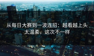 从每日大赛到一波连招：越看越上头太温柔，这次不一样