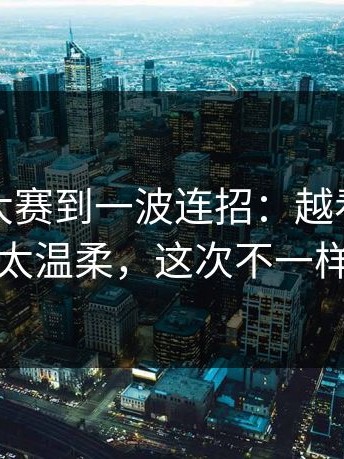 从每日大赛到一波连招：越看越上头太温柔，这次不一样