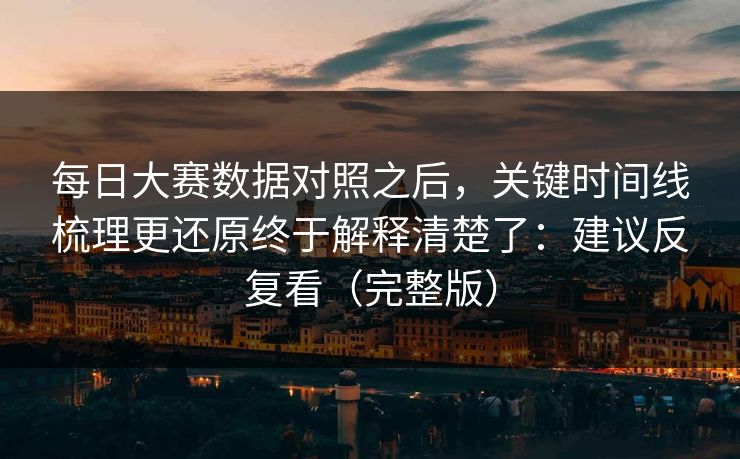 每日大赛数据对照之后,关键时间线梳理更还原终于解释清楚了:建议反复看(完整版) 每日大赛数据对照之后,关键时间线梳理更还原终于解释清楚了:建议反复看(完整版)
